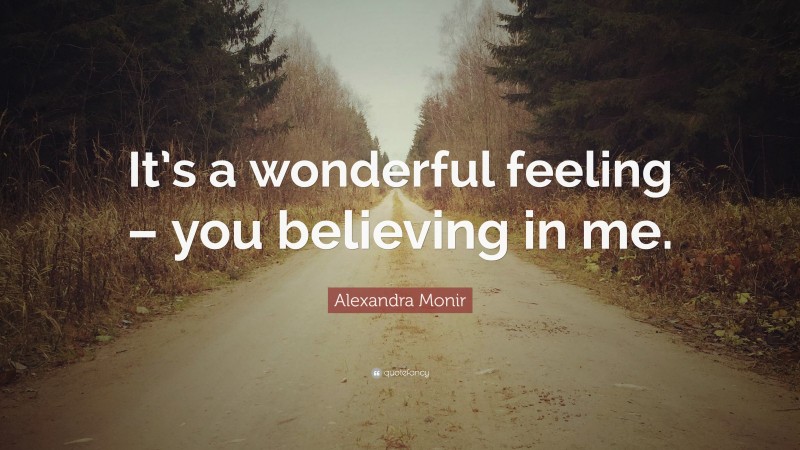 Alexandra Monir Quote: “It’s a wonderful feeling – you believing in me.”