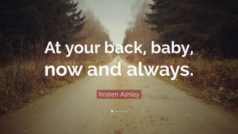 Kristen Ashley Quote: “At your back, baby, now and always.”