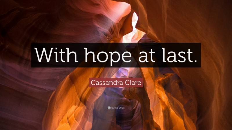 Cassandra Clare Quote: “With hope at last.”