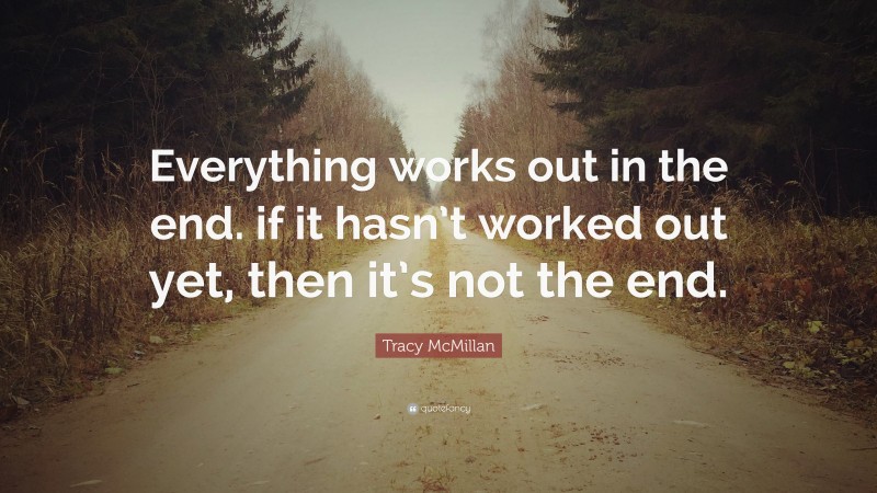Tracy McMillan Quote: “Everything works out in the end. if it hasn’t worked out yet, then it’s not the end.”