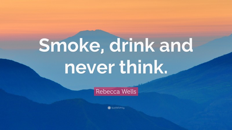 Rebecca Wells Quote: “Smoke, drink and never think.”