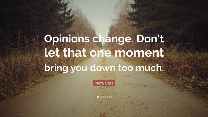 Kiera Cass Quote: “Opinions change. Don’t let that one moment bring you down too much.”