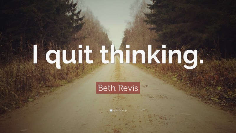 Beth Revis Quote: “I quit thinking.”