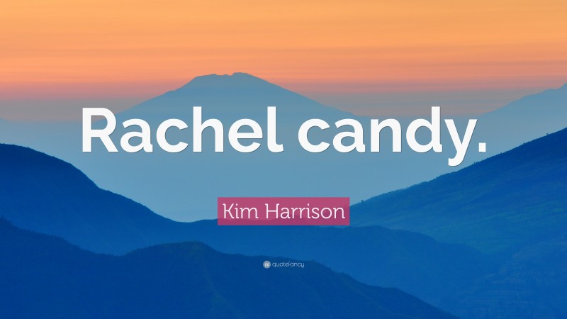 Kim Harrison Quote: “Rachel candy.”