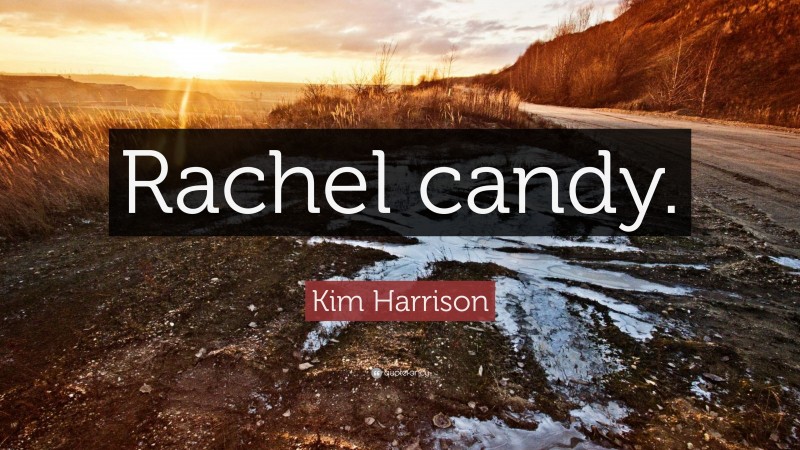 Kim Harrison Quote: “Rachel candy.”