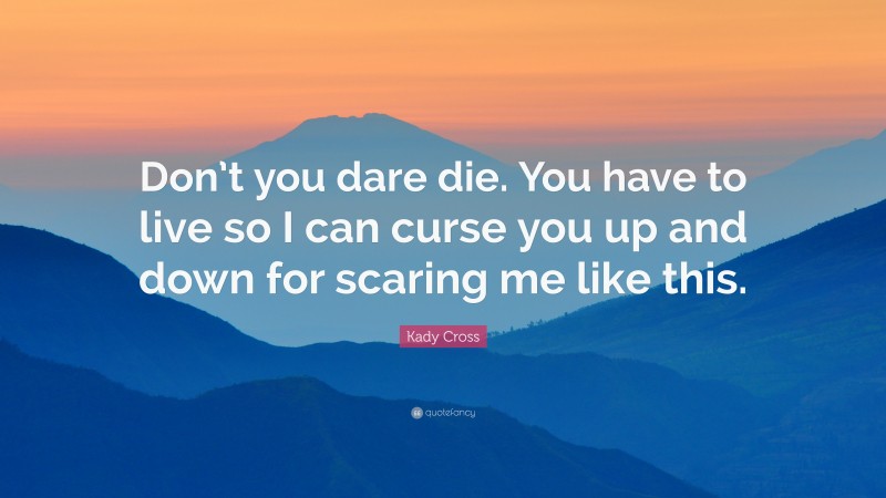 Kady Cross Quote: “Don’t you dare die. You have to live so I can curse you up and down for scaring me like this.”