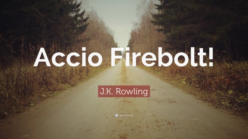 J.K. Rowling Quote: “Accio Firebolt!”