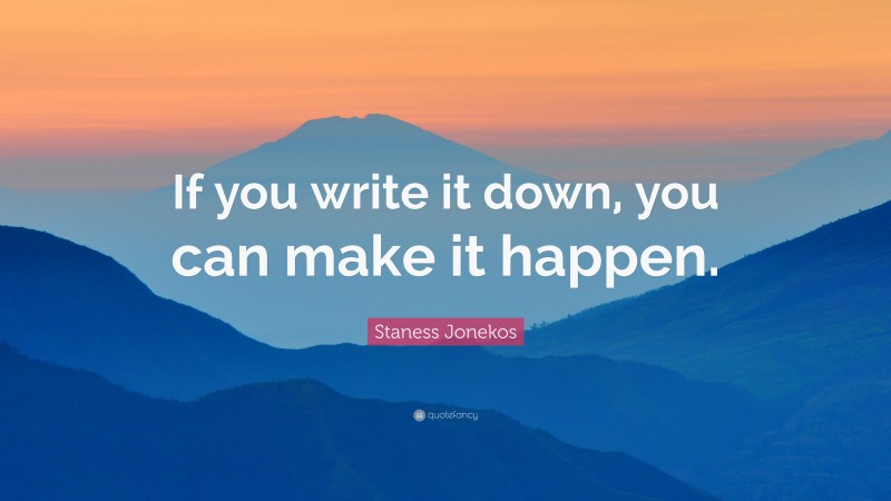 Staness Jonekos Quote: “If you write it down, you can make it happen.”