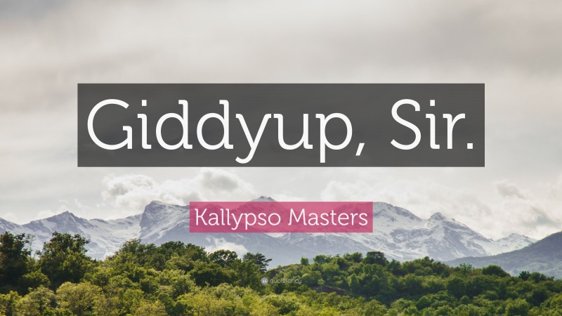 Kallypso Masters Quote: “Giddyup, Sir.”