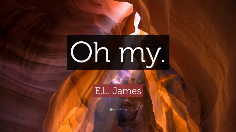 E.L. James Quote: “Oh my.”
