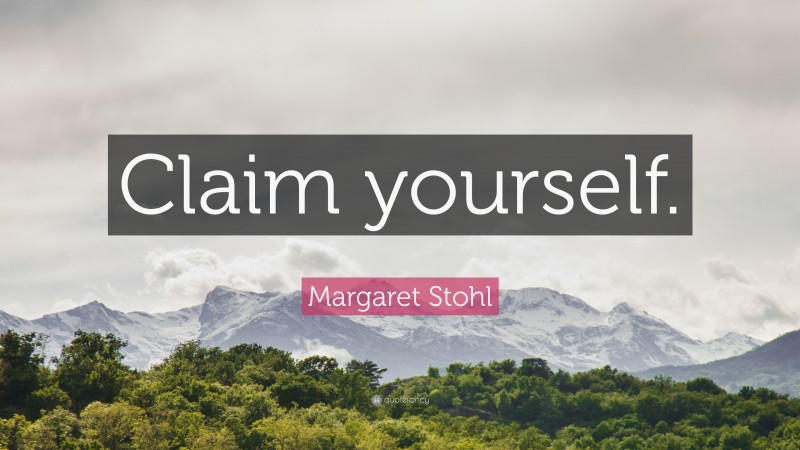 Margaret Stohl Quote: “Claim yourself.”