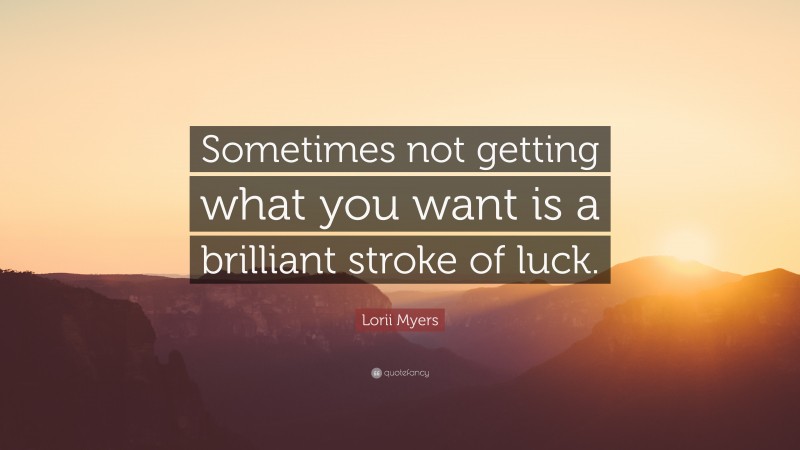 Lorii Myers Quote: “Sometimes not getting what you want is a brilliant stroke of luck.”