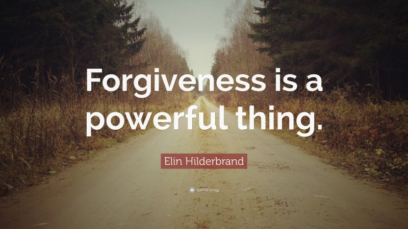 Elin Hilderbrand Quote: “Forgiveness is a powerful thing.”