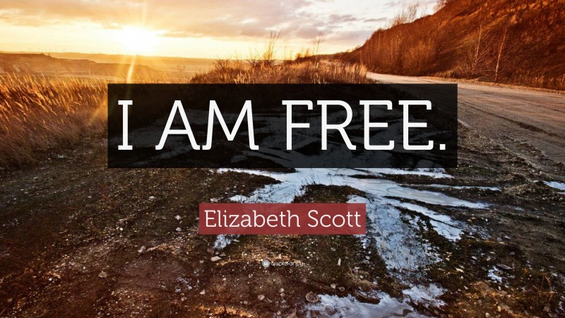Elizabeth Scott Quote: “I AM FREE.”