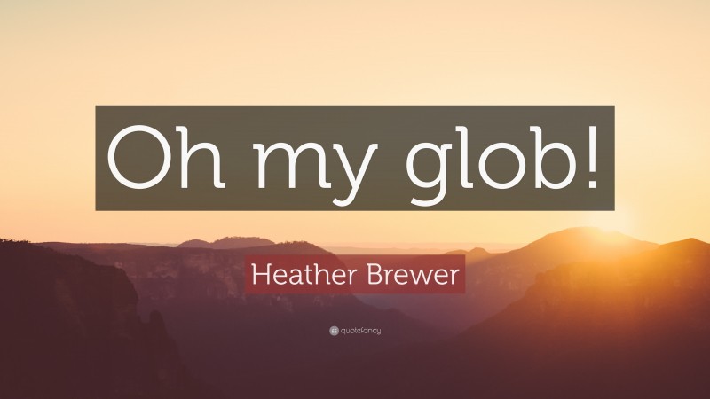 Heather Brewer Quote: “Oh my glob!”