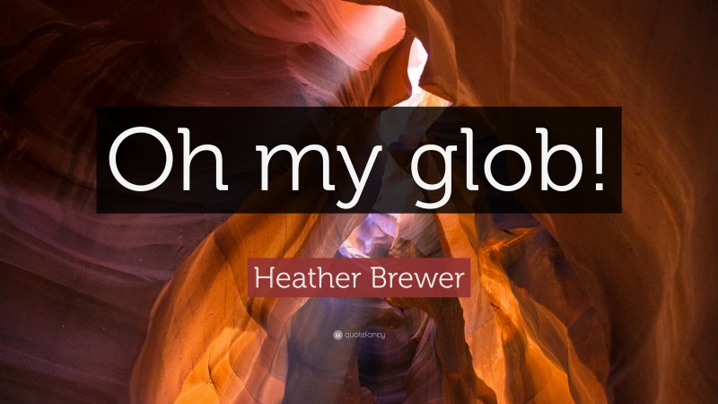 Heather Brewer Quote: “Oh my glob!”