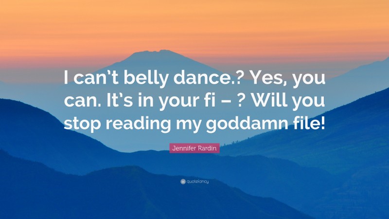 Jennifer Rardin Quote: “I can’t belly dance.? Yes, you can. It’s in your fi – ? Will you stop reading my goddamn file!”