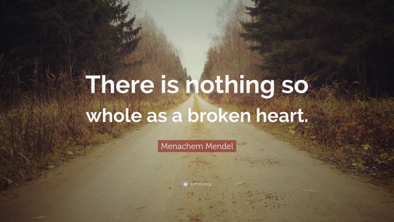 Menachem Mendel Quote: “There is nothing so whole as a broken heart.”