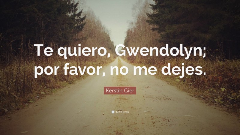 Kerstin Gier Quote: “Te quiero, Gwendolyn; por favor, no me dejes.”