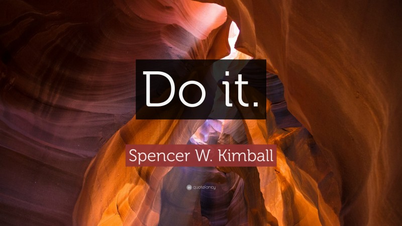 Spencer W. Kimball Quote: “Do it.”