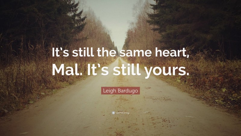 Leigh Bardugo Quote: “It’s still the same heart, Mal. It’s still yours.”