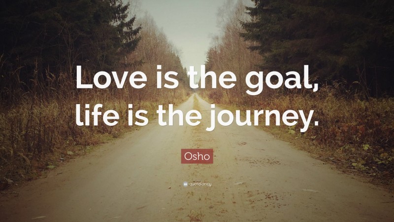 Osho Quote: “Love is the goal, life is the journey.”