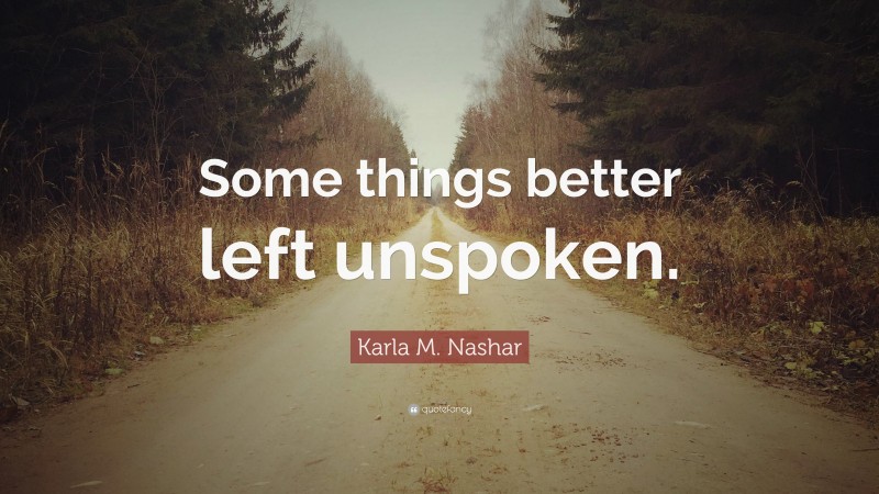 Karla M. Nashar Quote: “Some things better left unspoken.”