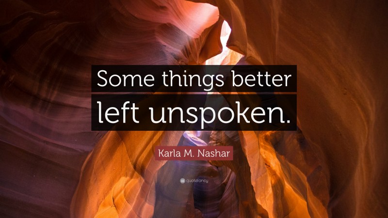 Karla M. Nashar Quote: “Some things better left unspoken.”