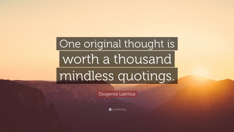 Diogenes Laërtius Quote: “One original thought is worth a thousand mindless quotings.”