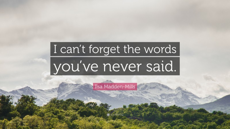 Ilsa Madden-Mills Quote: “I can’t forget the words you’ve never said.”