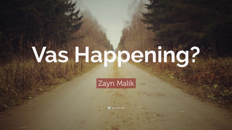 Zayn Malik Quote: “Vas Happening?”