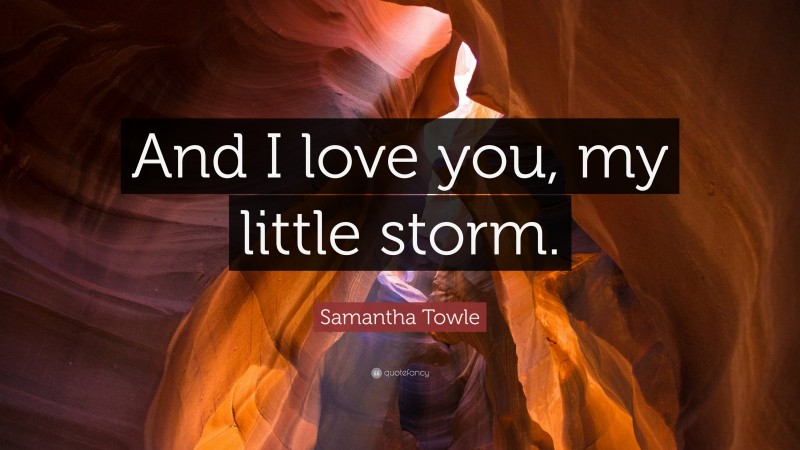 Samantha Towle Quote: “And I love you, my little storm.”