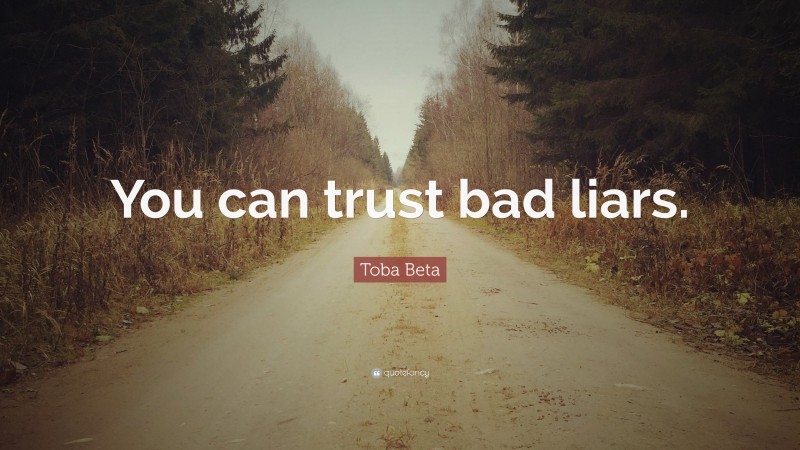 Toba Beta Quote: “You can trust bad liars.”