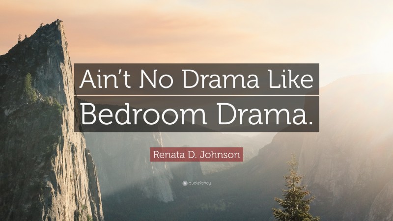 Renata D. Johnson Quote: “Ain’t No Drama Like Bedroom Drama.”