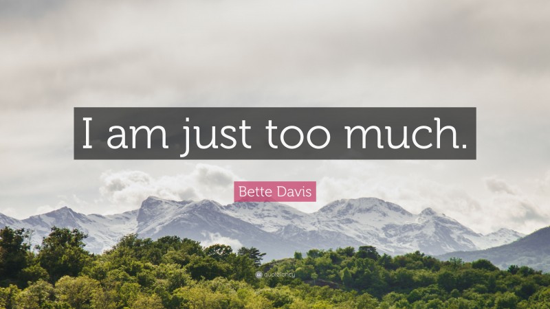 Bette Davis Quote: “I am just too much.”