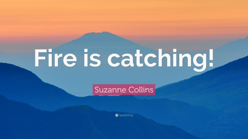 Suzanne Collins Quote: “Fire is catching!”