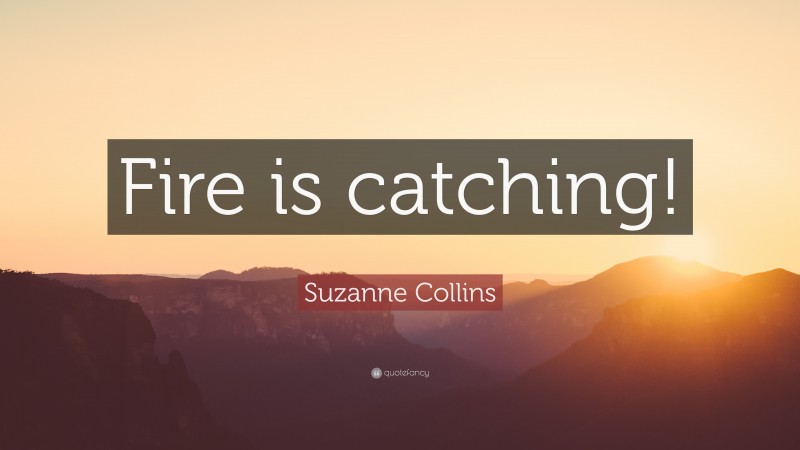 Suzanne Collins Quote: “Fire is catching!”