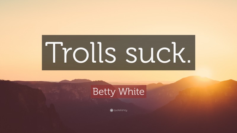 Betty White Quote: “Trolls suck.”