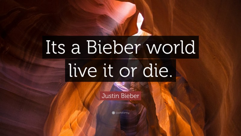 Justin Bieber Quote: “Its a Bieber world live it or die.”