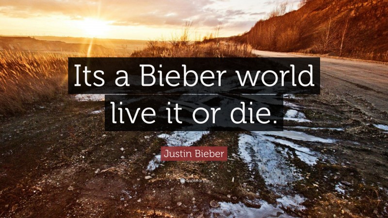 Justin Bieber Quote: “Its a Bieber world live it or die.”