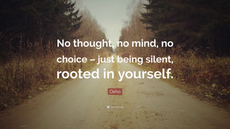 Osho Quote: “No thought, no mind, no choice – just being silent, rooted in yourself.”