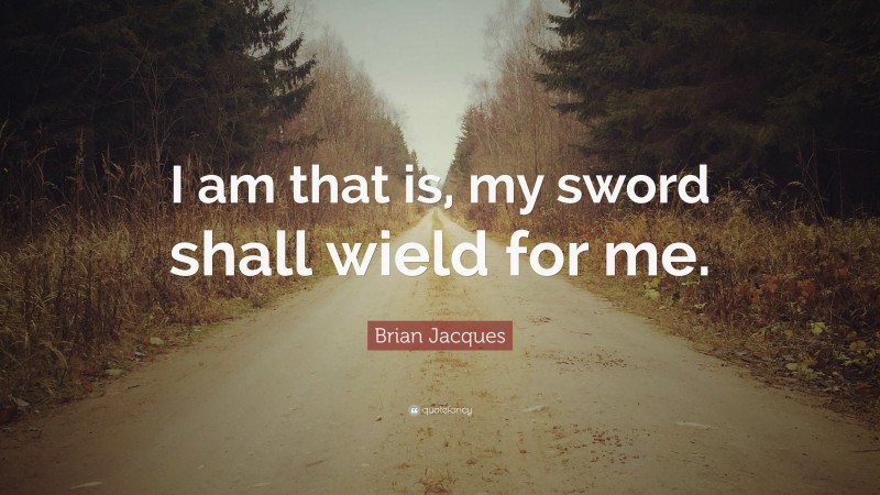 Brian Jacques Quote: “I am that is, my sword shall wield for me.”