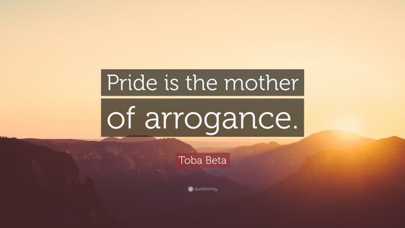 Toba Beta Quote: “Pride is the mother of arrogance.”