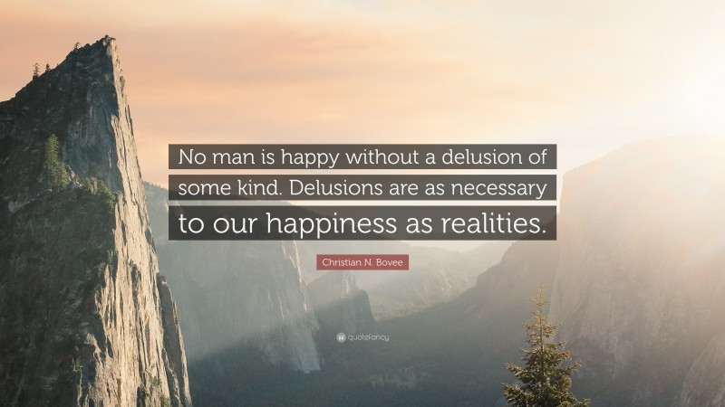 Christian N. Bovee Quote: “No man is happy without a delusion of some kind. Delusions are as necessary to our happiness as realities.”