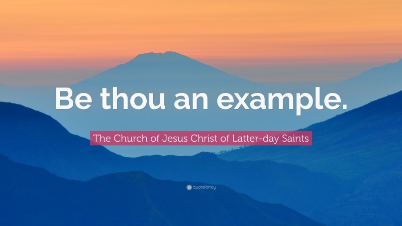 The Church of Jesus Christ of Latter-day Saints Quote: “Be thou an example.”