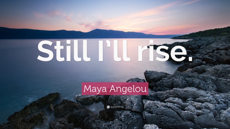 Maya Angelou Quote: “Still I’ll rise.”