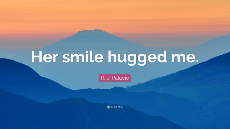 R. J. Palacio Quote: “Her smile hugged me.”