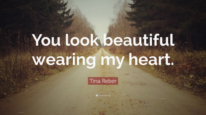 Tina Reber Quote: “You look beautiful wearing my heart.”
