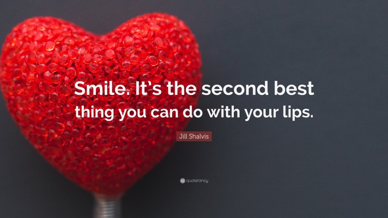 Jill Shalvis Quote: “Smile. It’s the second best thing you can do with your lips.”