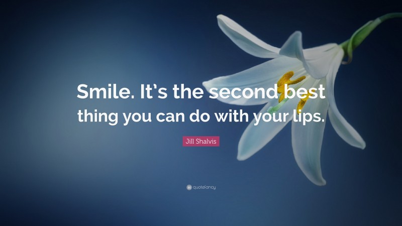 Jill Shalvis Quote: “Smile. It’s the second best thing you can do with your lips.”